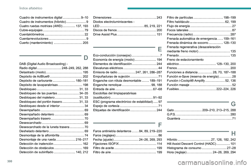 PEUGEOT 3008 2020  Manual del propietario (in Spanish) 300
Índice alfabético
Cuadro de instrumentos digital     9–10
Cuadro de instrumentos (híbrido)     
9
Cuatro ruedas motrices (4WD)
    
137, 193
Cubre-equipajes
    
79
Cuentakilómetros
    
22
