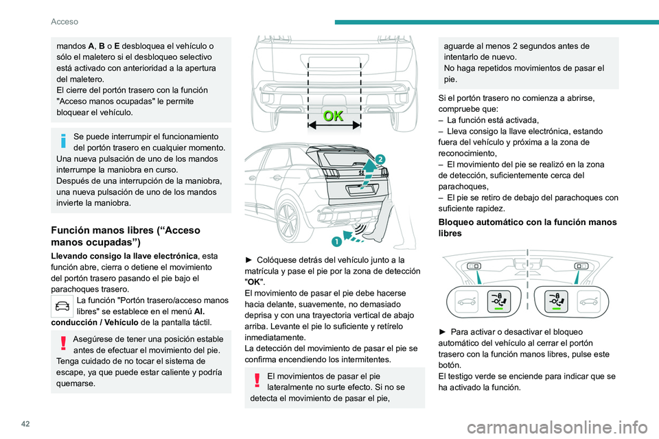 PEUGEOT 3008 2020 Manual del propietario (in Spanish) 42
Acceso
mandos A, B o E desbloquea el vehículo o
sólo el maletero si el desbloqueo selectivo
está activado con anterioridad a la apertura
del maletero.
El cierre del portón trasero con la fun PEUGEOT 3008 2020 Manual del propietario (in Spanish) 42
Acceso
mandos A, B o E desbloquea el vehículo o
sólo el maletero si el desbloqueo selectivo
está activado con anterioridad a la apertura
del maletero.
El cierre del portón trasero con la fun