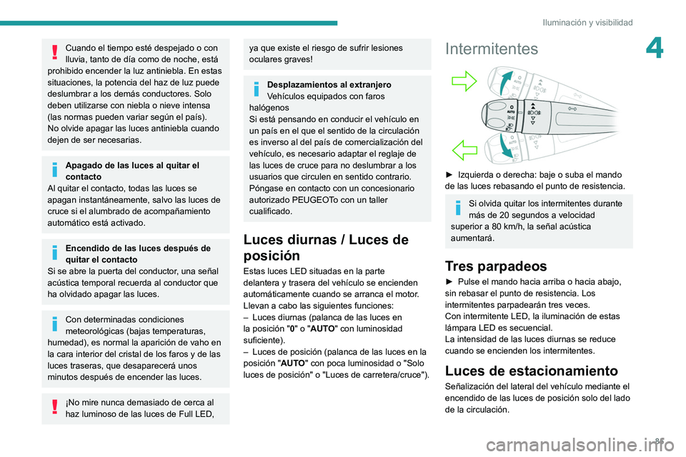 PEUGEOT 3008 2020 Manual del propietario (in Spanish) 85
Iluminación y visibilidad
4Cuando el tiempo esté despejado o con
lluvia, tanto de día como de noche, está
prohibido encender la luz antiniebla. En estas
situaciones, la potencia del haz de l PEUGEOT 3008 2020 Manual del propietario (in Spanish) 85
Iluminación y visibilidad
4Cuando el tiempo esté despejado o con
lluvia, tanto de día como de noche, está
prohibido encender la luz antiniebla. En estas
situaciones, la potencia del haz de l