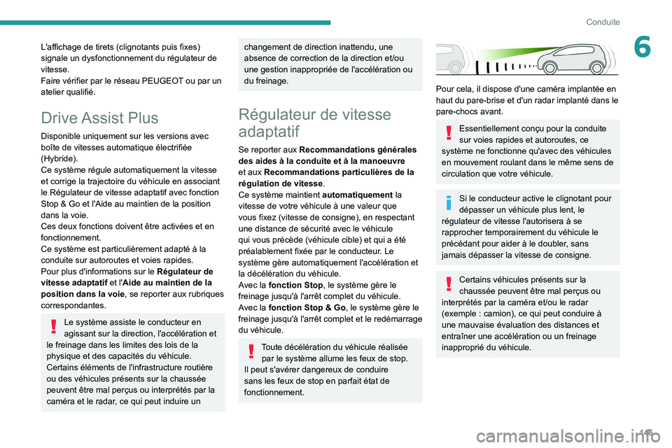 PEUGEOT 3008 2020  Manuel du propriétaire (in French) 145
Conduite
6L'affichage de tirets (clignotants puis fixes) 
signale un dysfonctionnement du régulateur de 
vitesse.
Faire vérifier par le réseau PEUGEOT ou par un 
atelier qualifié.
Drive As
