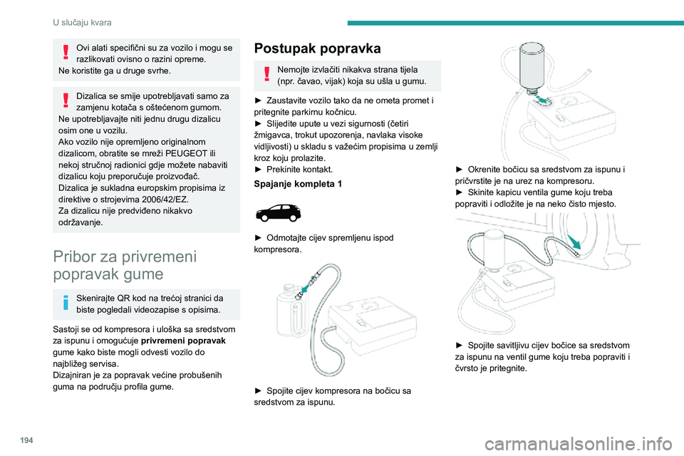 PEUGEOT 3008 2020  Upute Za Rukovanje (in Croatian) 194
U slučaju kvara
Ovi alati specifični su za vozilo i mogu se 
razlikovati ovisno o razini opreme.
Ne koristite ga u druge svrhe.
Dizalica se smije upotrebljavati samo za 
zamjenu kotača s ošte