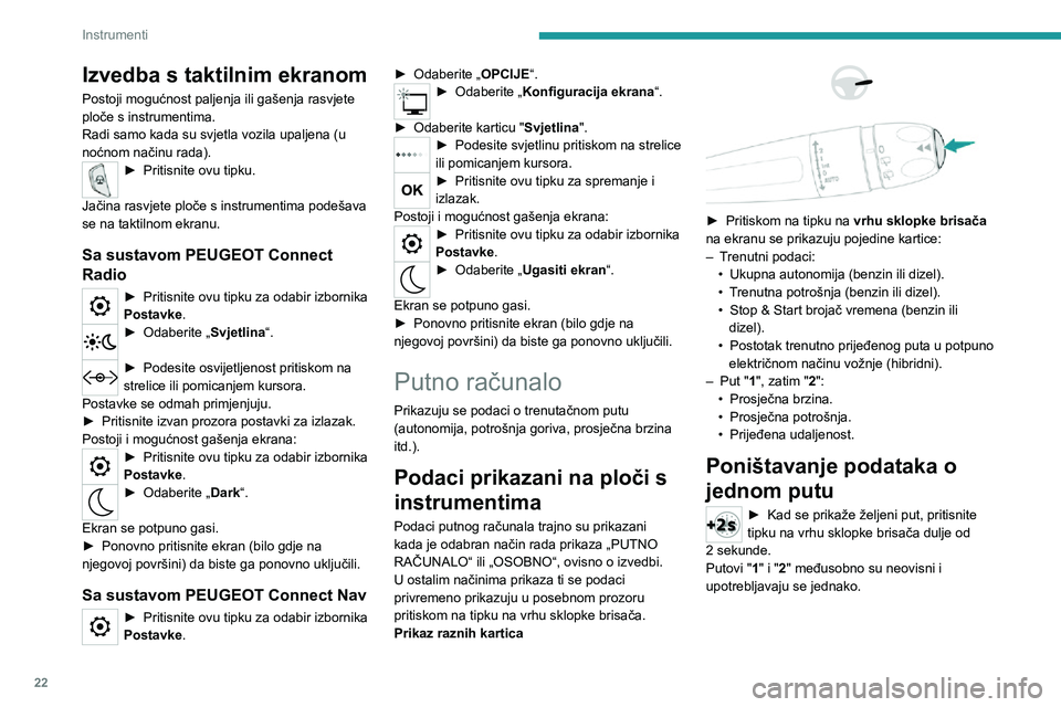 PEUGEOT 3008 2020 Upute Za Rukovanje (in Croatian) 22
Instrumenti
Izvedba s taktilnim ekranom
Postoji mogućnost paljenja ili gašenja rasvjete
ploče s instrumentima.
Radi samo kada su svjetla vozila upaljena (u
noćnom načinu rada).
► Pritisnit PEUGEOT 3008 2020 Upute Za Rukovanje (in Croatian) 22
Instrumenti
Izvedba s taktilnim ekranom
Postoji mogućnost paljenja ili gašenja rasvjete
ploče s instrumentima.
Radi samo kada su svjetla vozila upaljena (u
noćnom načinu rada).
► Pritisnit