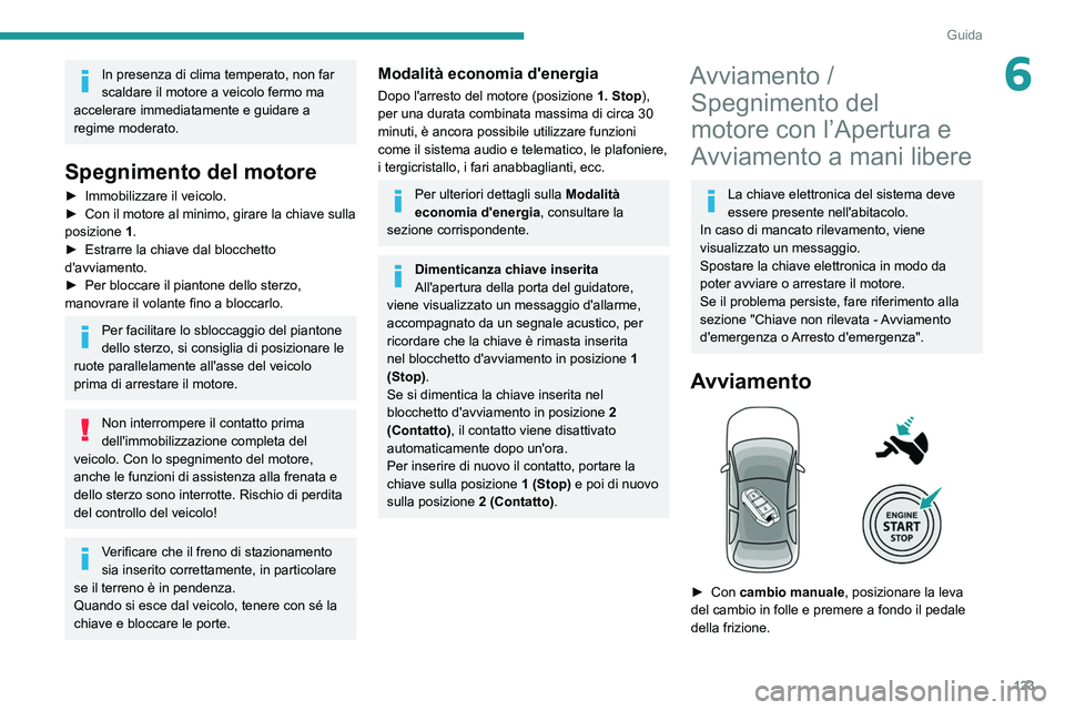 PEUGEOT 3008 2020 Manuale duso (in Italian) 123
Guida
6In presenza di clima temperato, non far
scaldare il motore a veicolo fermo ma
accelerare immediatamente e guidare a
regime moderato.
Spegnimento del motore
â–º Immobilizzare il veicolo.
PEUGEOT 3008 2020 Manuale duso (in Italian) 123
Guida
6In presenza di clima temperato, non far
scaldare il motore a veicolo fermo ma
accelerare immediatamente e guidare a
regime moderato.
Spegnimento del motore
â–º Immobilizzare il veicolo.