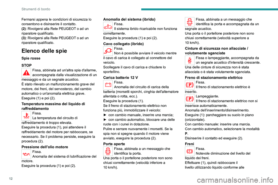 PEUGEOT 3008 2020  Manuale duso (in Italian) 12
Strumenti di bordo
Fermarsi appena le condizioni di sicurezza lo 
consentono e disinserire il contatto.
(2): Rivolgersi alla Rete PEUGEOT o ad un 
riparatore qualificato.
(3): Rivolgersi alla Rete 