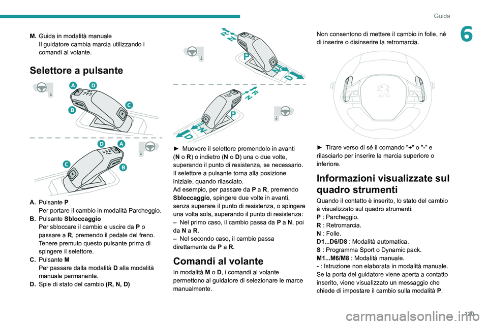 PEUGEOT 3008 2020 Manuale duso (in Italian) 129
Guida
6M.Guida in modalità manuale
Il guidatore cambia marcia utilizzando i
comandi al volante.
Selettore a pulsante
A.Pulsante P
Per portare il cambio in modalità Parcheggio.
B. Pulsante PEUGEOT 3008 2020 Manuale duso (in Italian) 129
Guida
6M.Guida in modalità manuale
Il guidatore cambia marcia utilizzando i
comandi al volante.
Selettore a pulsante
A.Pulsante P
Per portare il cambio in modalità Parcheggio.
B. Pulsante