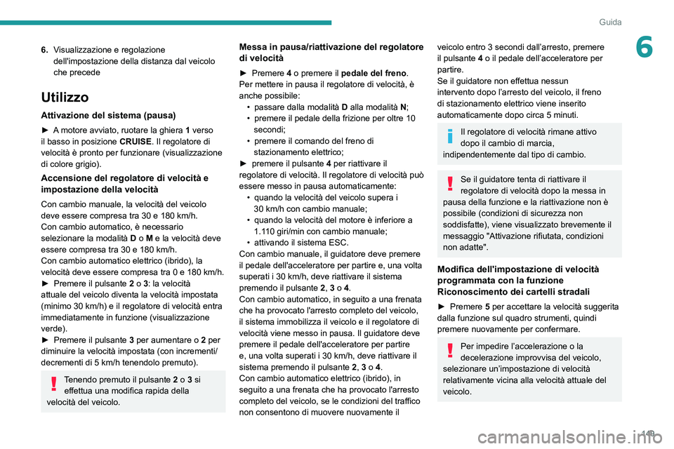 PEUGEOT 3008 2020 Manuale duso (in Italian) 149
Guida
66.Visualizzazione e regolazione
dell'impostazione della distanza dal veicolo
che precede
Utilizzo
Attivazione del sistema (pausa)
► A motore avviato, ruotare la ghiera 1 verso
il PEUGEOT 3008 2020 Manuale duso (in Italian) 149
Guida
66.Visualizzazione e regolazione
dell'impostazione della distanza dal veicolo
che precede
Utilizzo
Attivazione del sistema (pausa)
► A motore avviato, ruotare la ghiera 1 verso
il