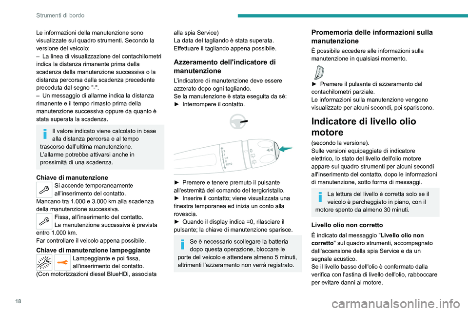 PEUGEOT 3008 2020  Manuale duso (in Italian) 18
Strumenti di bordo
Le informazioni della manutenzione sono 
visualizzate sul quadro strumenti. Secondo la 
versione del veicolo:
– 
La linea di visualizzazione del contachilometri 
indica la dist