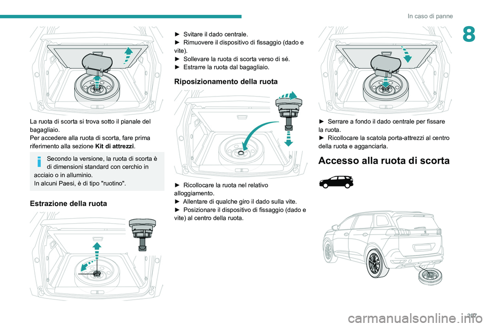 PEUGEOT 3008 2020 Manuale duso (in Italian) 207
In caso di panne
8
La ruota di scorta si trova sotto il pianale del
bagagliaio.
Per accedere alla ruota di scorta, fare prima
riferimento alla sezione Kit di attrezzi.
Secondo la versione, la PEUGEOT 3008 2020 Manuale duso (in Italian) 207
In caso di panne
8
La ruota di scorta si trova sotto il pianale del
bagagliaio.
Per accedere alla ruota di scorta, fare prima
riferimento alla sezione Kit di attrezzi.
Secondo la versione, la