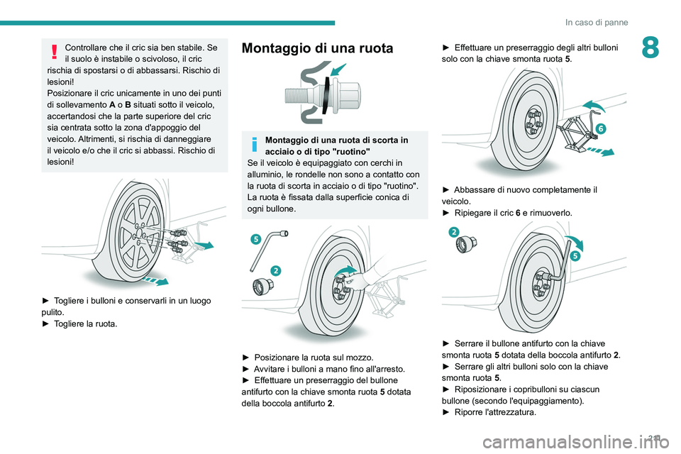 PEUGEOT 3008 2020 Manuale duso (in Italian) 2 11
In caso di panne
8Controllare che il cric sia ben stabile. Se
il suolo è instabile o scivoloso, il cric
rischia di spostarsi o di abbassarsi. Rischio di
lesioni!
Posizionare il cric unicament PEUGEOT 3008 2020 Manuale duso (in Italian) 2 11
In caso di panne
8Controllare che il cric sia ben stabile. Se
il suolo è instabile o scivoloso, il cric
rischia di spostarsi o di abbassarsi. Rischio di
lesioni!
Posizionare il cric unicament