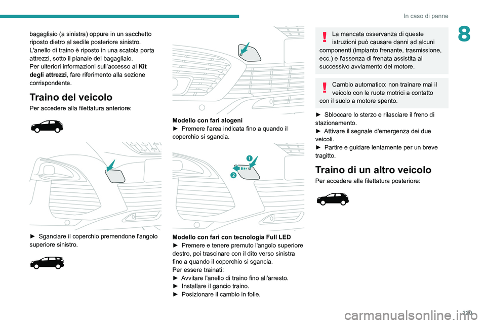 PEUGEOT 3008 2020 Manuale duso (in Italian) 229
In caso di panne
8bagagliaio (a sinistra) oppure in un sacchetto
riposto dietro al sedile posteriore sinistro.
L'anello di traino è riposto in una scatola porta
attrezzi, sotto il pianale d PEUGEOT 3008 2020 Manuale duso (in Italian) 229
In caso di panne
8bagagliaio (a sinistra) oppure in un sacchetto
riposto dietro al sedile posteriore sinistro.
L'anello di traino è riposto in una scatola porta
attrezzi, sotto il pianale d