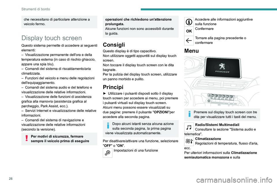 PEUGEOT 3008 2020  Manuale duso (in Italian) 26
Strumenti di bordo
che necessitano di particolare attenzione a 
veicolo fermo.
Display touch screen
Questo sistema permette di accedere ai seguenti 
elementi:
– 
V
 isualizzazione permanente dell