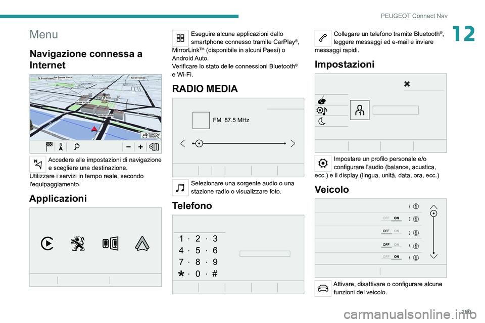 PEUGEOT 3008 2020  Manuale duso (in Italian) 269
PEUGEOT Connect Nav
12Menu
Navigazione connessa a 
Internet
 
 
Accedere alle impostazioni di navigazione e scegliere una destinazione.
Utilizzare i servizi in tempo reale, secondo 
l'equipagg