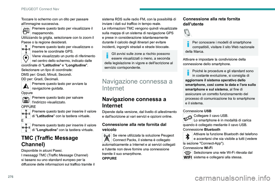 PEUGEOT 3008 2020 Manuale duso (in Italian) 276
PEUGEOT Connect Nav
Toccare lo schermo con un dito per passare
all'immagine successiva.
Premere questo tasto per visualizzare il
mappamondo.
Utilizzando la griglia, selezionare con lo zoom i PEUGEOT 3008 2020 Manuale duso (in Italian) 276
PEUGEOT Connect Nav
Toccare lo schermo con un dito per passare
all'immagine successiva.
Premere questo tasto per visualizzare il
mappamondo.
Utilizzando la griglia, selezionare con lo zoom i
