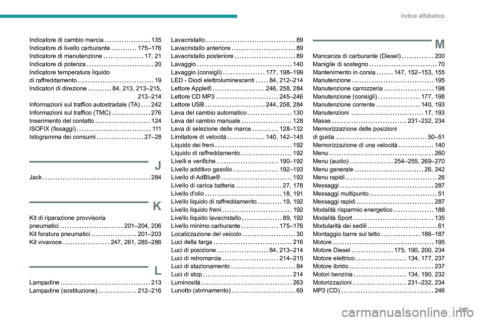 PEUGEOT 3008 2020 Manuale duso (in Italian) 297
Indice alfabetico
Indicatore di cambio marcia 135
Indicatore di livello carburante
175–176
Indicatore di manutenzione
17, 21
Indicatore di potenza
20
Indicatore temperatura li PEUGEOT 3008 2020 Manuale duso (in Italian) 297
Indice alfabetico
Indicatore di cambio marcia 135
Indicatore di livello carburante
175–176
Indicatore di manutenzione
17, 21
Indicatore di potenza
20
Indicatore temperatura li