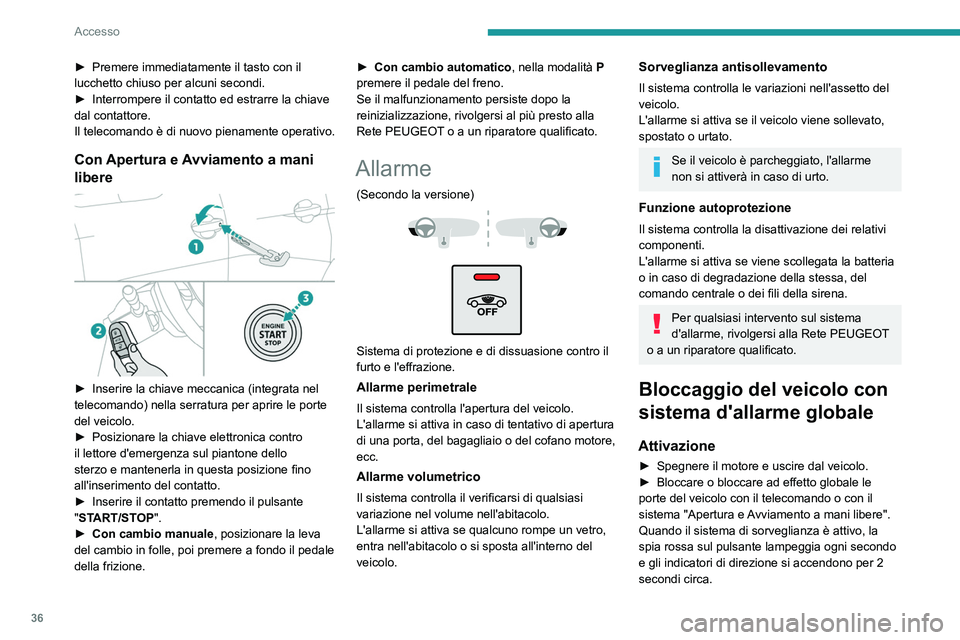 PEUGEOT 3008 2020  Manuale duso (in Italian) 36
Accesso
L'allarme perimetrale si attiva dopo 5 secondi, 
l'allarme volumetrico e quello antisollevamento 
dopo 45 secondi.
In caso di una chiusura non corretta (di 
una porta, del bagagliai