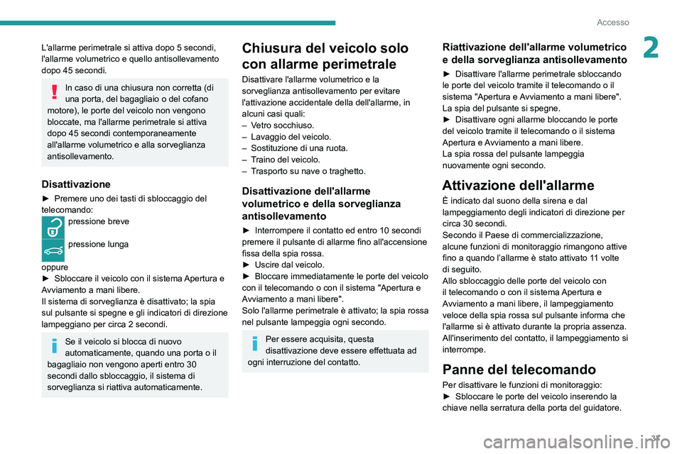PEUGEOT 3008 2020  Manuale duso (in Italian) 37
Accesso
2L'allarme perimetrale si attiva dopo 5 secondi, 
l'allarme volumetrico e quello antisollevamento 
dopo 45 secondi.
In caso di una chiusura non corretta (di 
una porta, del bagaglia