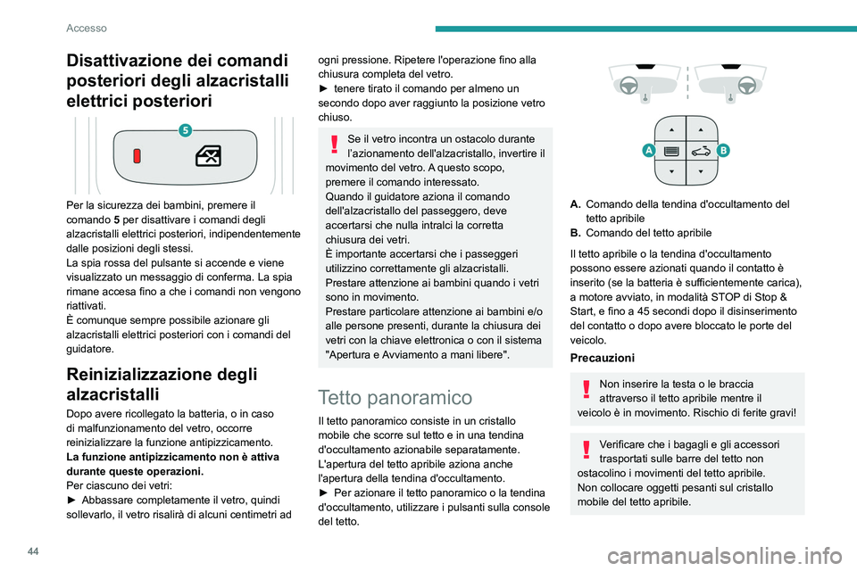 PEUGEOT 3008 2020  Manuale duso (in Italian) 44
Accesso
Se il tetto apribile è bagnato, dopo un 
acquazzone o un lavaggio del veicolo, 
attendere che si asciughi completamente 
prima di aprirlo.
Non manovrare il tetto apribile se è 
coperto da