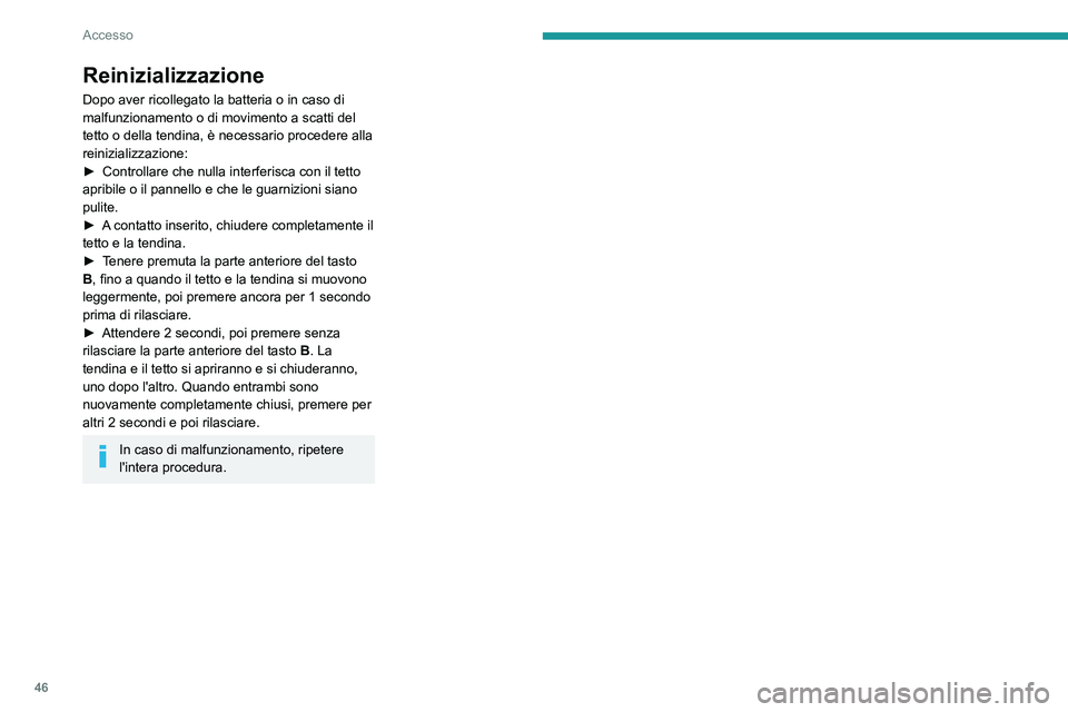 PEUGEOT 3008 2020  Manuale duso (in Italian) 46
Accesso
Reinizializzazione
Dopo aver ricollegato la batteria o in caso di 
malfunzionamento o di movimento a scatti del 
tetto o della tendina, è necessario procedere alla 
reinizializzazione:
►