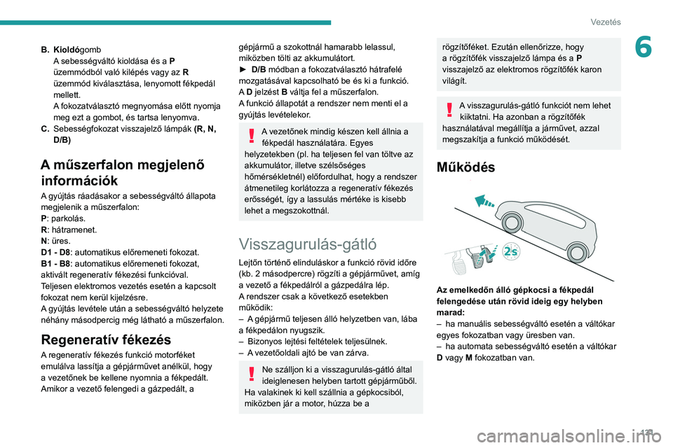 PEUGEOT 3008 2020  Kezelési útmutató (in Hungarian) 131
Vezetés
6B.Kioldó gomb
A sebességváltó kioldása és a  P  
üzemmódból való kilépés vagy az
 
R
  
üzemmód kiválasztása, lenyomott fékpedál 
mellett.
A fokozatválasztó megnyomá