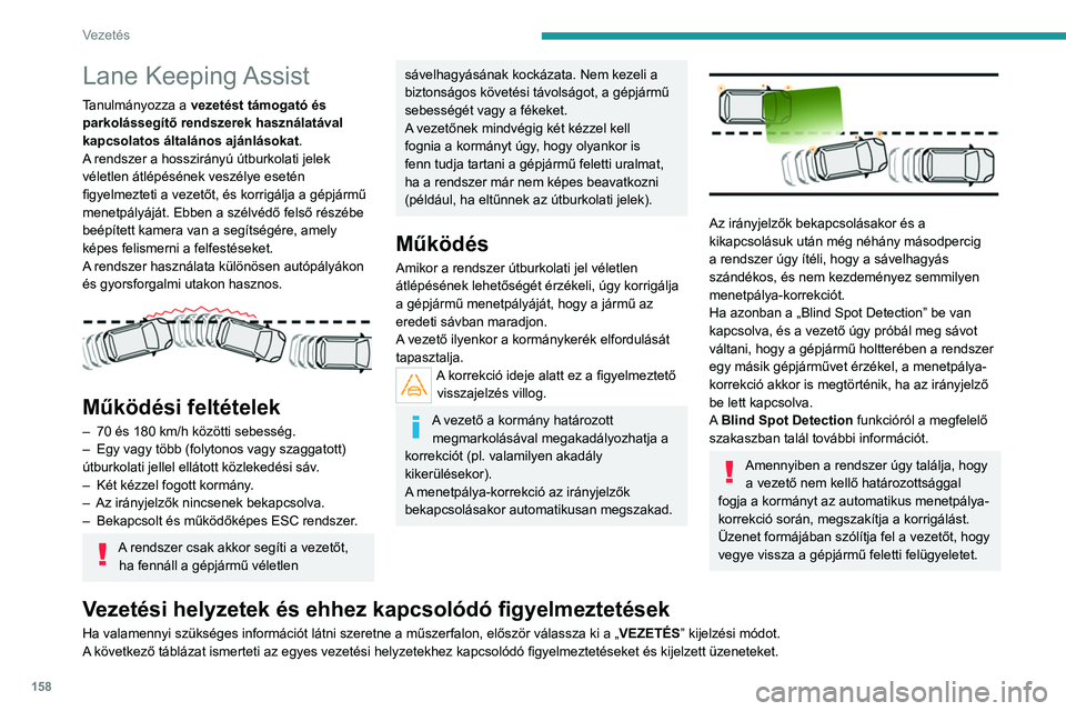 PEUGEOT 3008 2020  Kezelési útmutató (in Hungarian) 158
Vezetés
Lane Keeping Assist
Tanulmányozza a vezetést támogató és 
parkolássegítő rendszerek használatával 
kapcsolatos általános ajánlásokat.
A rendszer a hosszirányú útburkolati