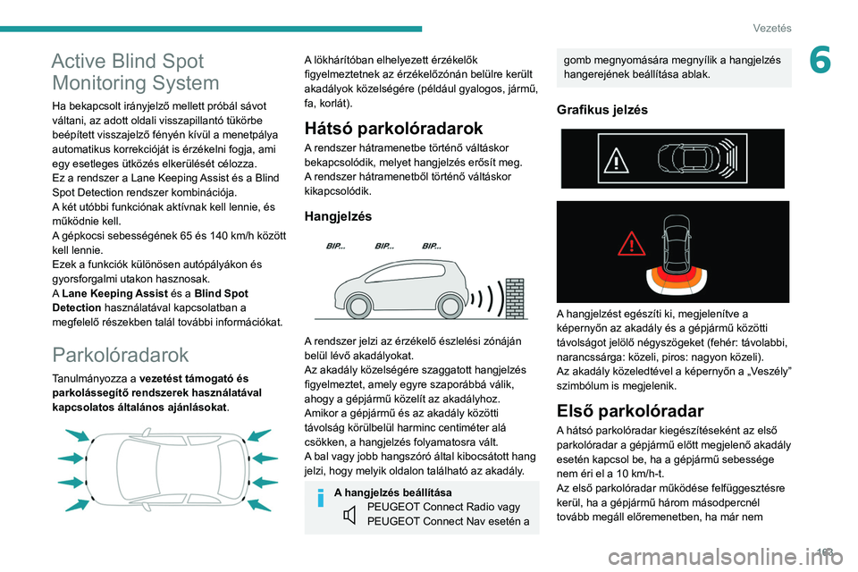 PEUGEOT 3008 2020  Kezelési útmutató (in Hungarian) 163
Vezetés
6Active Blind Spot Monitoring System
Ha bekapcsolt irányjelző mellett próbál sávot 
váltani, az adott oldali visszapillantó tükörbe 
beépített visszajelző fényén kívül a m