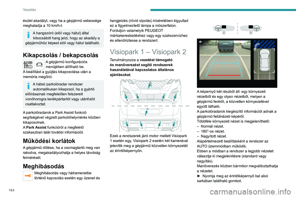 PEUGEOT 3008 2020  Kezelési útmutató (in Hungarian) 164
Vezetés
észlel akadályt, vagy ha a gépjármű sebessége 
meghaladja a 10 km/h-t.
A hangszóró (elöl vagy hátul) által kibocsátott hang jelzi, hogy az akadály a 
gépjárműhöz képest 