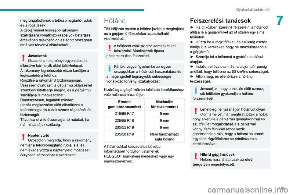PEUGEOT 3008 2020  Kezelési útmutató (in Hungarian) 185
Gyakorlati tudnivalók
7megrongálódjanak a tetőcsomagtartó-rudak 
és a rögzítések.
A gépjárműnél hosszabb rakomány 
szállítására vonatkozó szabályok betartása 
érdekében táj