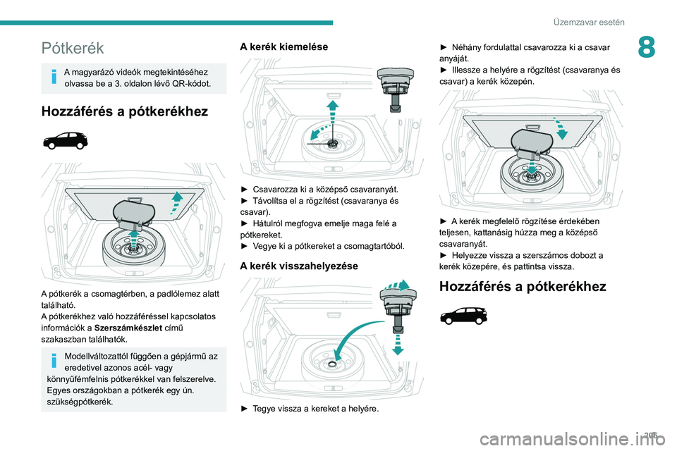 PEUGEOT 3008 2020 Kezelési útmutató (in Hungarian) 205
Üzemzavar esetén
8Pótkerék
A magyarázó videók megtekintéséhez olvassa be a 3. oldalon lévő QR-kódot.
Hozzáférés a pótkerékhez
A pótkerék a csomagtérben, a padlólemez al PEUGEOT 3008 2020 Kezelési útmutató (in Hungarian) 205
Üzemzavar esetén
8Pótkerék
A magyarázó videók megtekintéséhez olvassa be a 3. oldalon lévő QR-kódot.
Hozzáférés a pótkerékhez
A pótkerék a csomagtérben, a padlólemez al