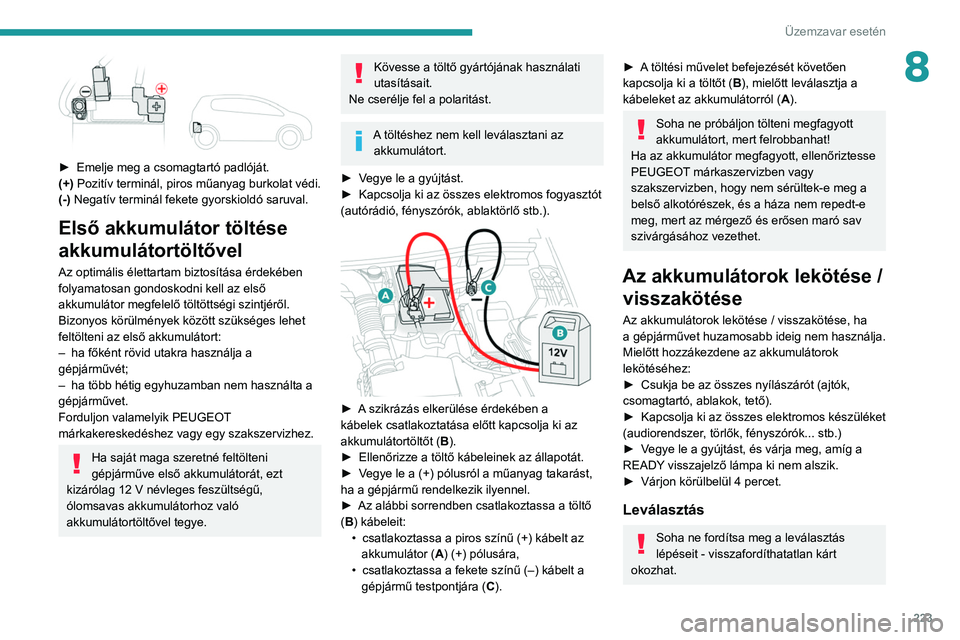 PEUGEOT 3008 2020 Kezelési útmutató (in Hungarian) 223
Üzemzavar esetén
8
► Emelje meg a csomagtartó padlóját.
(+) Pozitív terminál, piros műanyag burkolat védi.
(-) Negatív terminál fekete gyorskioldó saruval.
Első akkumulátor töl PEUGEOT 3008 2020 Kezelési útmutató (in Hungarian) 223
Üzemzavar esetén
8
► Emelje meg a csomagtartó padlóját.
(+) Pozitív terminál, piros műanyag burkolat védi.
(-) Negatív terminál fekete gyorskioldó saruval.
Első akkumulátor töl