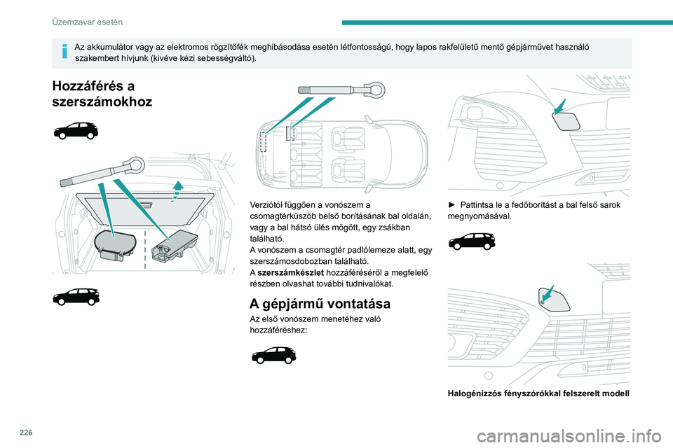 PEUGEOT 3008 2020 Kezelési útmutató (in Hungarian) 226
Üzemzavar esetén
Az akkumulátor vagy az elektromos rögzítőfék meghibásodása esetén létfontosságú, hogy lapos rakfelületű mentő gépjárművet használó szakembert hívjunk (kivév PEUGEOT 3008 2020 Kezelési útmutató (in Hungarian) 226
Üzemzavar esetén
Az akkumulátor vagy az elektromos rögzítőfék meghibásodása esetén létfontosságú, hogy lapos rakfelületű mentő gépjárművet használó szakembert hívjunk (kivév