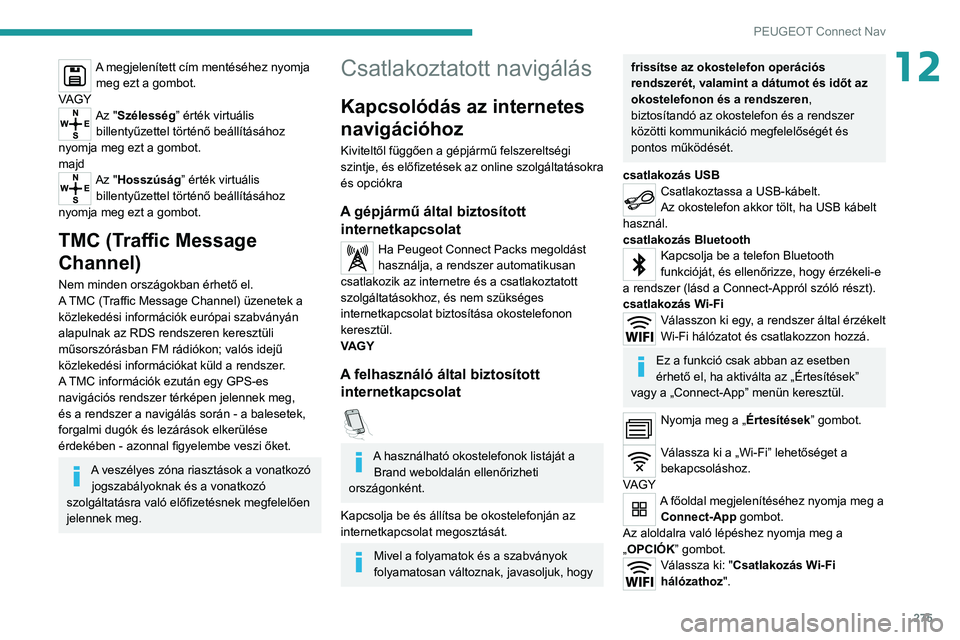 PEUGEOT 3008 2020  Kezelési útmutató (in Hungarian) 275
PEUGEOT Connect Nav
12A megjelenített cím mentéséhez nyomja meg ezt a gombot.
VAGY
Az "Szélesség” érték virtuális  billentyűzettel történő beállításához 
nyomja meg ezt a go