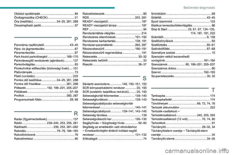 PEUGEOT 3008 2020 Kezelési útmutató (in Hungarian) 297
Betűrendes tárgymutató
Oldalsó spotlámpák 84
Öndiagnosztika (CHECK)
21
Óra (beállítás)
24–25, 261, 288
Összehajtható padló
57
P
Panoráma napfénytető 43– PEUGEOT 3008 2020 Kezelési útmutató (in Hungarian) 297
Betűrendes tárgymutató
Oldalsó spotlámpák 84
Öndiagnosztika (CHECK)
21
Óra (beállítás)
24–25, 261, 288
Összehajtható padló
57
P
Panoráma napfénytető 43–