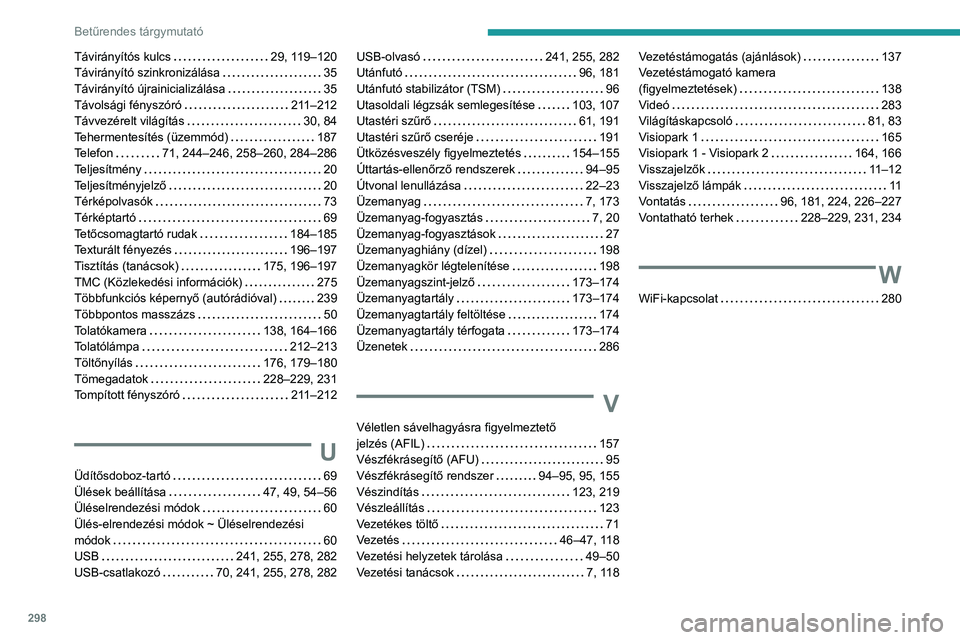 PEUGEOT 3008 2020 Kezelési útmutató (in Hungarian) 298
Betűrendes tárgymutató
Távirányítós kulcs 29, 119–120
Távirányító szinkronizálása
35
Távirányító újrainicializálása
35
Távolsági fényszóró
211–212
T PEUGEOT 3008 2020 Kezelési útmutató (in Hungarian) 298
Betűrendes tárgymutató
Távirányítós kulcs 29, 119–120
Távirányító szinkronizálása
35
Távirányító újrainicializálása
35
Távolsági fényszóró
211–212
T