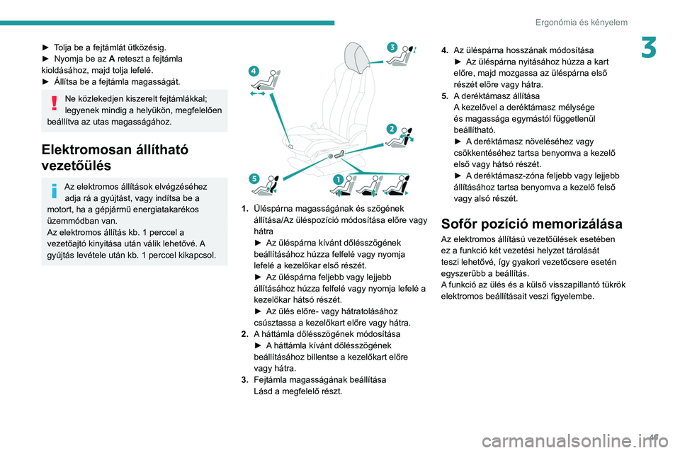 PEUGEOT 3008 2020  Kezelési útmutató (in Hungarian) 49
Ergonómia és kényelem
3► Tolja be a fejtámlát ütközésig.
► Nyomja be az  A
 reteszt a fejtámla 
kioldásához, majd tolja lefelé.
►
 
Állítsa be a fejtámla magasságát.
Ne közl