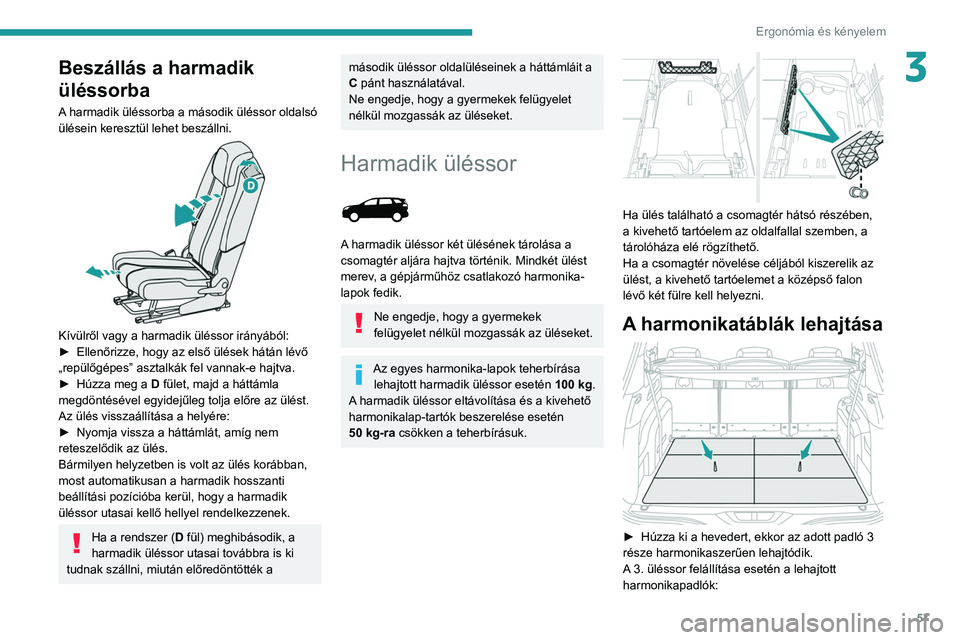 PEUGEOT 3008 2020  Kezelési útmutató (in Hungarian) 57
Ergonómia és kényelem
3Beszállás a harmadik 
üléssorba
A harmadik üléssorba a második üléssor oldalsó 
ülésein keresztül lehet beszállni.
 
 
Kívülről vagy a harmadik üléssor 