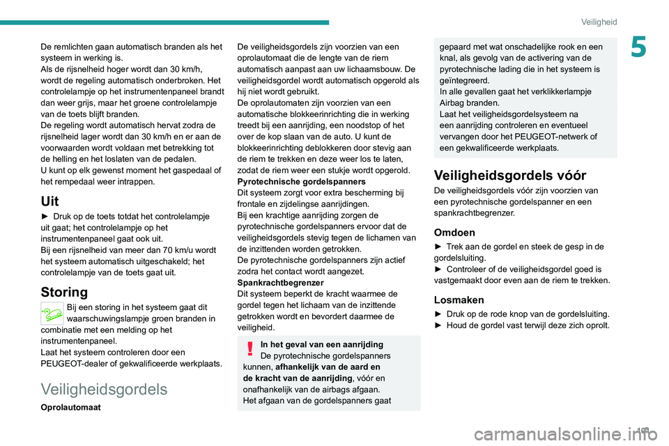 PEUGEOT 3008 2020  Instructieboekje (in Dutch) 101
Veiligheid
5De remlichten gaan automatisch branden als het 
systeem in werking is.
Als de rijsnelheid hoger wordt dan 30  km/h, 
wordt de regeling automatisch onderbroken. Het 
controlelampje op h
