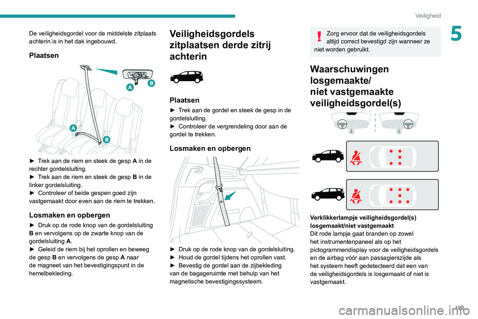 PEUGEOT 3008 2020  Instructieboekje (in Dutch) 103
Veiligheid
5De veiligheidsgordel voor de middelste zitplaats 
achterin is in het dak ingebouwd.
Plaatsen 
 
► Trek aan de riem en steek de gesp A in de 
rechter gordelsluiting.
►
 
T
 rek aan 