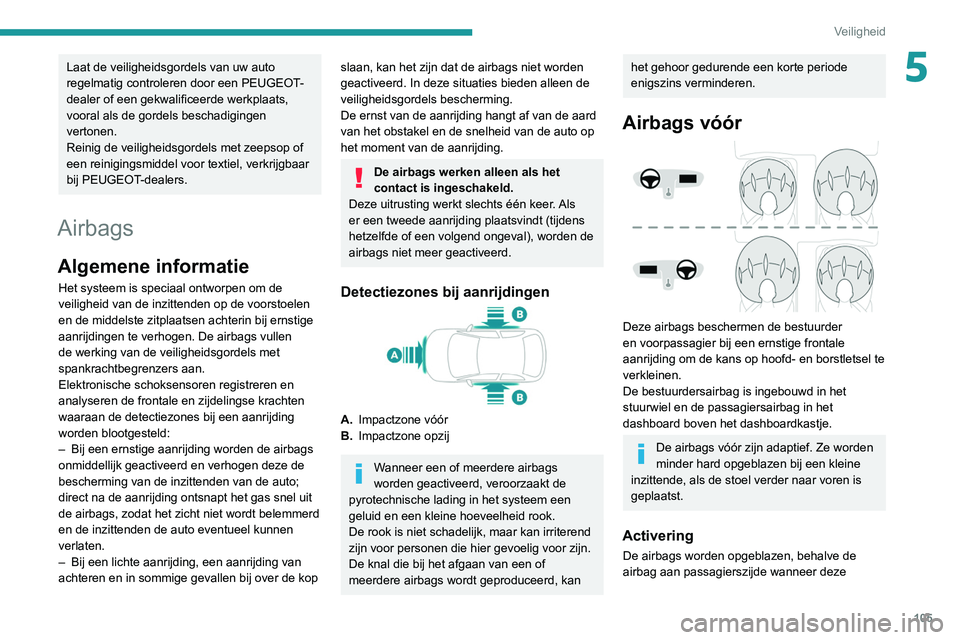PEUGEOT 3008 2020  Instructieboekje (in Dutch) 105
Veiligheid
5Laat de veiligheidsgordels van uw auto 
regelmatig controleren door een PEUGEOT-
dealer of een gekwalificeerde werkplaats, 
vooral als de gordels beschadigingen 
vertonen.
Reinig de ve