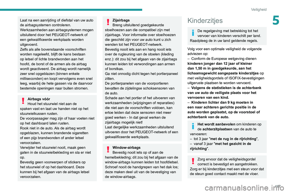 PEUGEOT 3008 2020  Instructieboekje (in Dutch) 107
Veiligheid
5Laat na een aanrijding of diefstal van uw auto 
de airbagsystemen controleren.
Werkzaamheden aan airbagsystemen mogen 
uitsluitend door het PEUGEOT-netwerk of 
een gekwalificeerde werk