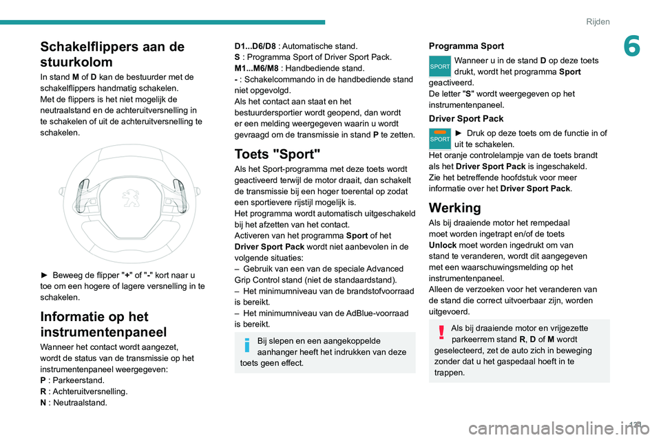 PEUGEOT 3008 2020 Instructieboekje (in Dutch) 131
Rijden
6Schakelflippers aan de
stuurkolom
In stand M of D kan de bestuurder met de
schakelflippers handmatig schakelen.
Met de flippers is het niet mogelijk de
neutraalstand en de achteruitvers PEUGEOT 3008 2020 Instructieboekje (in Dutch) 131
Rijden
6Schakelflippers aan de
stuurkolom
In stand M of D kan de bestuurder met de
schakelflippers handmatig schakelen.
Met de flippers is het niet mogelijk de
neutraalstand en de achteruitvers