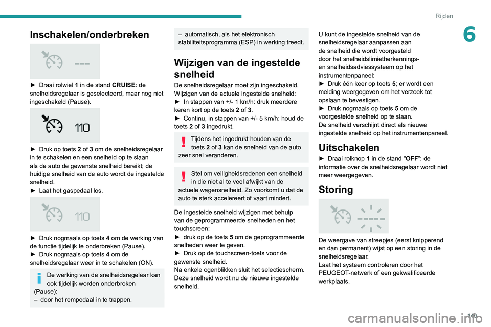 PEUGEOT 3008 2020 Instructieboekje (in Dutch) 149
Rijden
6Inschakelen/onderbreken
► Draai rolwiel 1 in de stand CRUISE: de
snelheidsregelaar is geselecteerd, maar nog niet
ingeschakeld (Pause).
► Druk op toets 2 of 3 om de snelhe PEUGEOT 3008 2020 Instructieboekje (in Dutch) 149
Rijden
6Inschakelen/onderbreken
► Draai rolwiel 1 in de stand CRUISE: de
snelheidsregelaar is geselecteerd, maar nog niet
ingeschakeld (Pause).
► Druk op toets 2 of 3 om de snelhe
