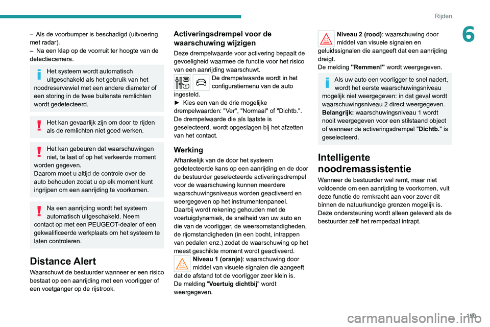 PEUGEOT 3008 2020 Instructieboekje (in Dutch) 159
Rijden
6– Als de voorbumper is beschadigd (uitvoering
met radar).
–
Na een klap op de voorruit ter hoogte van de
detectiecamera.
Het systeem wordt automatisch
uitgeschakeld als het gebrui PEUGEOT 3008 2020 Instructieboekje (in Dutch) 159
Rijden
6– Als de voorbumper is beschadigd (uitvoering
met radar).
–
Na een klap op de voorruit ter hoogte van de
detectiecamera.
Het systeem wordt automatisch
uitgeschakeld als het gebrui