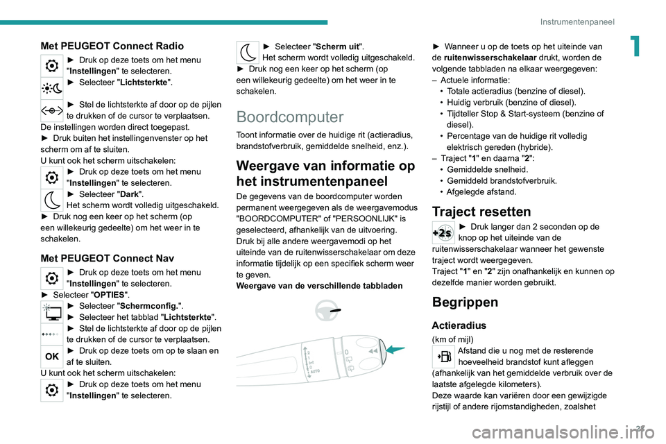 PEUGEOT 3008 2020  Instructieboekje (in Dutch) 23
Instrumentenpaneel
1Met PEUGEOT Connect Radio
► Druk op deze toets om het menu 
" Instellingen " te selecteren.
► Selecteer  "Lichtsterkte". 
► Stel de lichtsterkte af door op