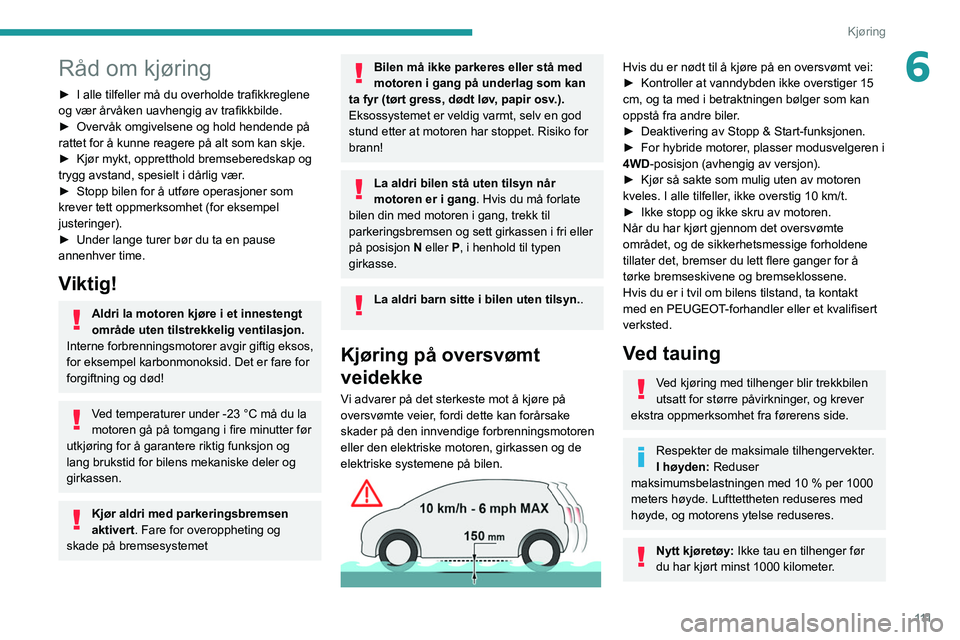 PEUGEOT 3008 2020  Instruksjoner for bruk (in Norwegian) 111
Kjøring
6Råd om kjøring
► I alle tilfeller må du overholde trafikkreglene 
og vær årvåken uavhengig av trafikkbilde.
►
 
Overvåk omgivelsene og hold hendende på 
rattet for å kunne r