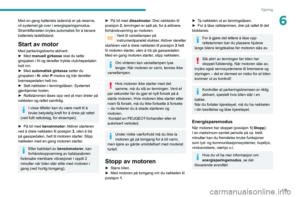 PEUGEOT 3008 2020  Instruksjoner for bruk (in Norwegian) 11 3
Kjøring
6Med en gang batteriets ladenivå er på reserve, 
vil systemet gå over i energisparingsmodus. 
Strømtilførselen brytes automatisk for å bevare 
batteriets ladetilstand.
Start av mot
