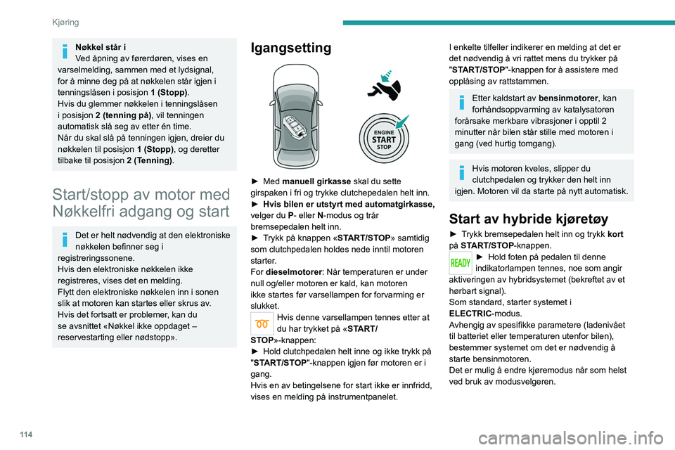 PEUGEOT 3008 2020  Instruksjoner for bruk (in Norwegian) 11 4
Kjøring
Nøkkel står i
Ved åpning av førerdøren, vises en 
varselmelding, sammen med et lydsignal, 
for å minne deg på at nøkkelen står igjen i 
tenningslåsen i posisjon  1 (Stopp).
Hvi
