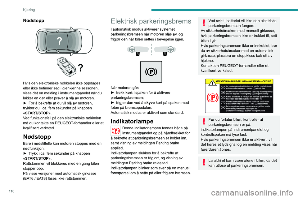 PEUGEOT 3008 2020  Instruksjoner for bruk (in Norwegian) 11 6
Kjøring
Nødstopp 
 
Hvis den elektroniske nøkkelen ikke oppdages 
eller ikke befinner seg i gjenkjennelsessonen, 
vises det en melding i instrumentpanelet når du 
lukker en dør eller prøver