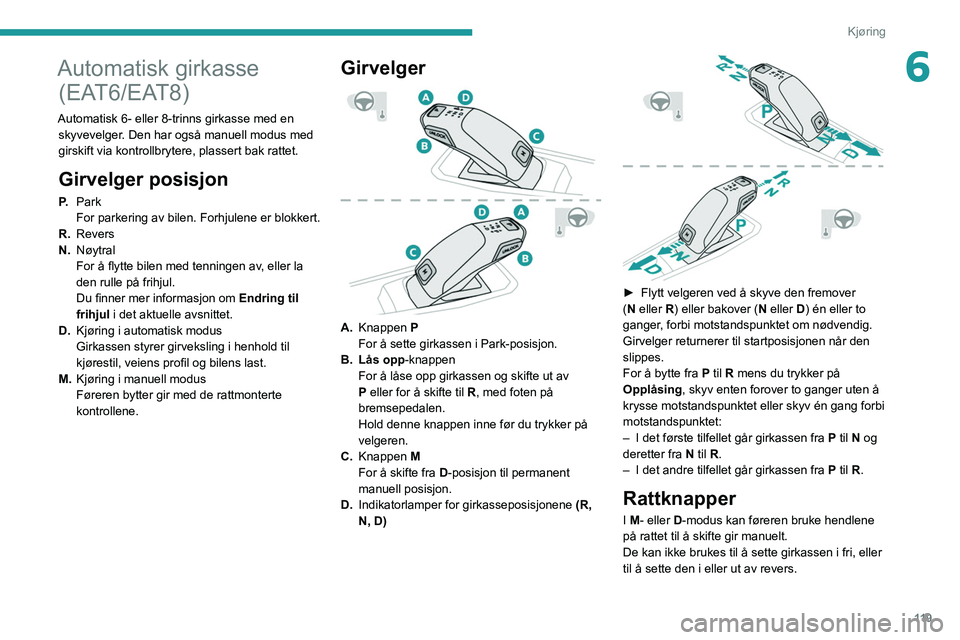 PEUGEOT 3008 2020 Instruksjoner for bruk (in Norwegian) 11 9
Kjøring
6Automatisk girkasse (EAT6/EAT8)
Automatisk 6- eller 8-trinns girkasse med en
skyvevelger. Den har også manuell modus med
girskift via kontrollbrytere, plassert bak rattet.
Girvelger PEUGEOT 3008 2020 Instruksjoner for bruk (in Norwegian) 11 9
Kjøring
6Automatisk girkasse (EAT6/EAT8)
Automatisk 6- eller 8-trinns girkasse med en
skyvevelger. Den har også manuell modus med
girskift via kontrollbrytere, plassert bak rattet.
Girvelger