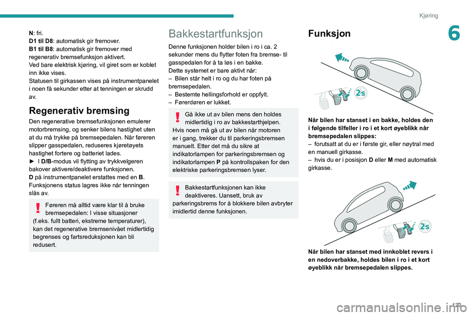 PEUGEOT 3008 2020 Instruksjoner for bruk (in Norwegian) 123
Kjøring
6N: fri.
D1 til D8: automatisk gir fremover.
B1 til B8: automatisk gir fremover med
regenerativ bremsefunksjon aktivert.
Ved bare elektrisk kjøring, vil giret som er koblet
inn ikke vi PEUGEOT 3008 2020 Instruksjoner for bruk (in Norwegian) 123
Kjøring
6N: fri.
D1 til D8: automatisk gir fremover.
B1 til B8: automatisk gir fremover med
regenerativ bremsefunksjon aktivert.
Ved bare elektrisk kjøring, vil giret som er koblet
inn ikke vi