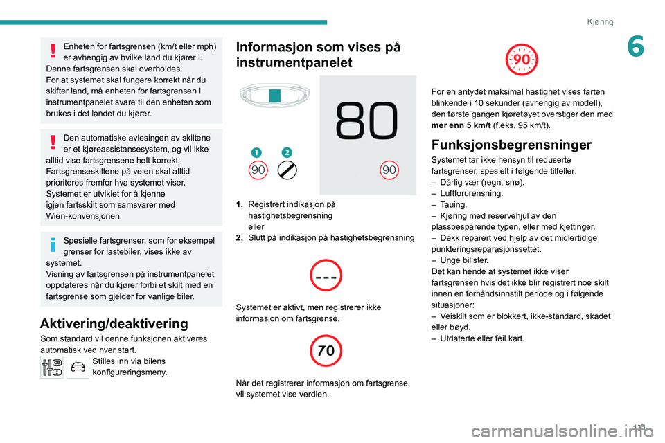 PEUGEOT 3008 2020 Instruksjoner for bruk (in Norwegian) 131
Kjøring
6Enheten for fartsgrensen (km/t eller mph)
er avhengig av hvilke land du kjører i.
Denne fartsgrensen skal overholdes.
For at systemet skal fungere korrekt når du
skifter land, må en PEUGEOT 3008 2020 Instruksjoner for bruk (in Norwegian) 131
Kjøring
6Enheten for fartsgrensen (km/t eller mph)
er avhengig av hvilke land du kjører i.
Denne fartsgrensen skal overholdes.
For at systemet skal fungere korrekt når du
skifter land, må en